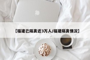 【福建已隔离近3万人/福建隔离情况】