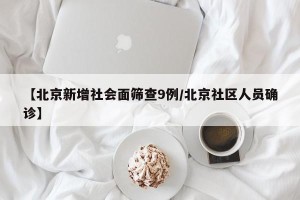 【北京新增社会面筛查9例/北京社区人员确诊】