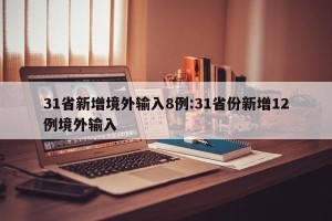 31省新增境外输入8例:31省份新增12例境外输入