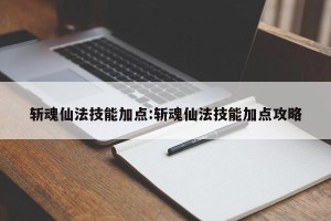 斩魂仙法技能加点:斩魂仙法技能加点攻略