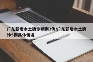 广东新增本土确诊病例3例/广东新增本土确诊5例具体情况