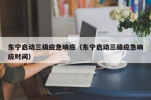东宁启动三级应急响应（东宁启动三级应急响应时间）