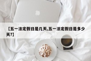 【五一法定假日是几天,五一法定假日是多少天?】