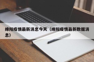 绵阳疫情最新消息今天（绵阳疫情最新数据消息）