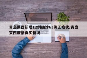 青岛莱西新增12例确诊63例无症状/青岛莱西疫情真实情况