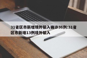 31省区市新增境外输入确诊36例:31省区市新增13例境外输入