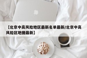 【北京中高风险地区最新名单最新/北京中高风险区地图最新】