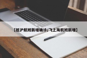 【抵沪航班新增确诊/飞上海航班新增】