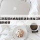 黑龙江新型冠状病毒最新消息/黑龙江新冠状病毒最新疫情