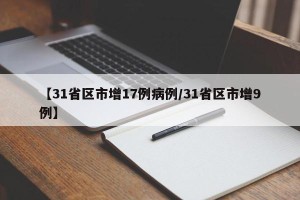 【31省区市增17例病例/31省区市增9例】