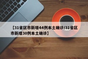 【31省区市新增44例本土确诊/31省区市新增30例本土确诊】
