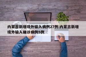 内蒙古新增境外输入病例27例:内蒙古新增境外输入确诊病例5例