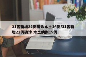 31省新增22例确诊本土16例/31省新增21例确诊 本土病例15例