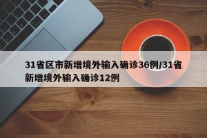 31省区市新增境外输入确诊36例/31省新增境外输入确诊12例