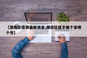 【潮南区疫情最新消息,潮南区属于哪个省哪个市】