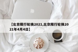 【北京限行轮换2021,北京限行轮换2021年4月4日】
