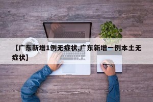 【广东新增1例无症状,广东新增一例本土无症状】